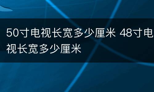 50寸电视长宽多少厘米 48寸电视长宽多少厘米