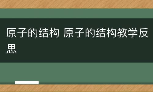 原子的结构 原子的结构教学反思