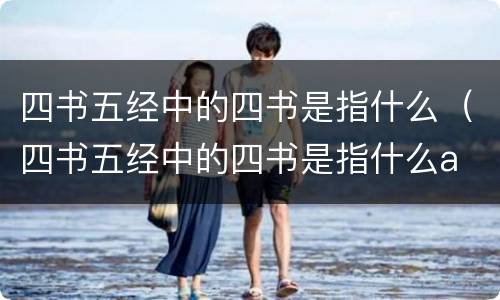 四书五经中的四书是指什么（四书五经中的四书是指什么a bcd个选一个）