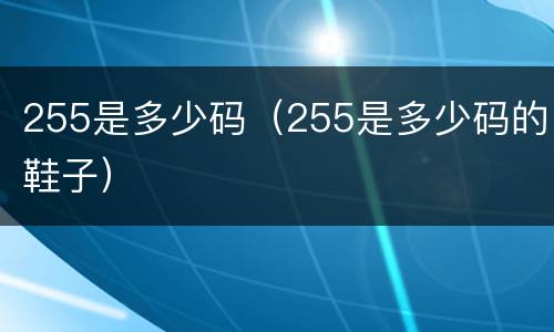 255是多少码（255是多少码的鞋子）