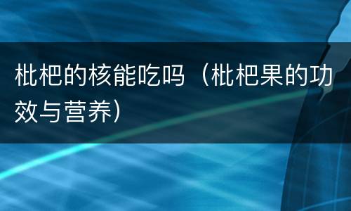 枇杷的核能吃吗（枇杷果的功效与营养）