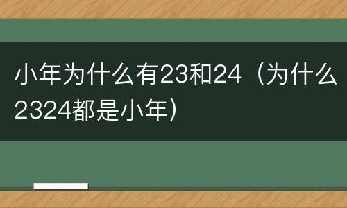 小年为什么有23和24（为什么2324都是小年）