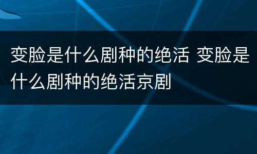 变脸是什么剧种的绝活 变脸是什么剧种的绝活京剧