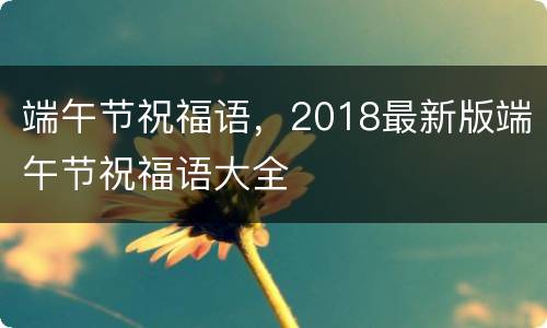 端午节祝福语，2018最新版端午节祝福语大全
