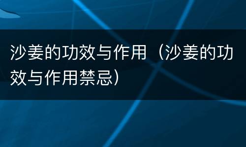沙姜的功效与作用（沙姜的功效与作用禁忌）