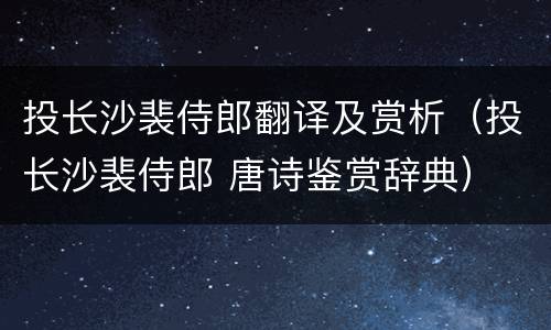 投长沙裴侍郎翻译及赏析（投长沙裴侍郎 唐诗鉴赏辞典）