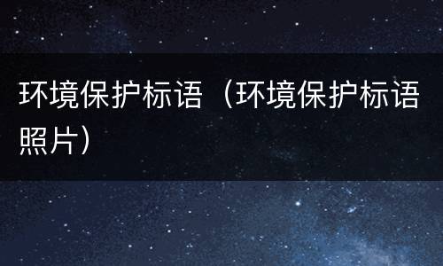 环境保护标语（环境保护标语照片）