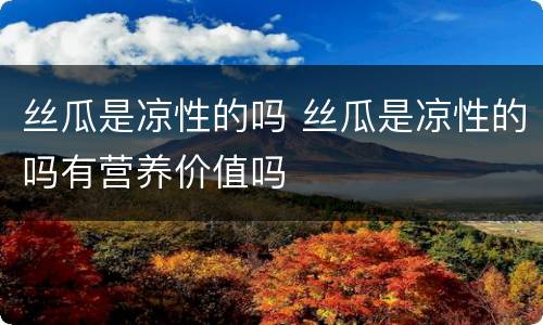 丝瓜是凉性的吗 丝瓜是凉性的吗有营养价值吗