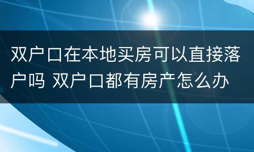 双户口在本地买房可以直接落户吗 双户口都有房产怎么办