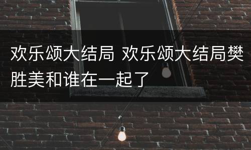 欢乐颂大结局 欢乐颂大结局樊胜美和谁在一起了