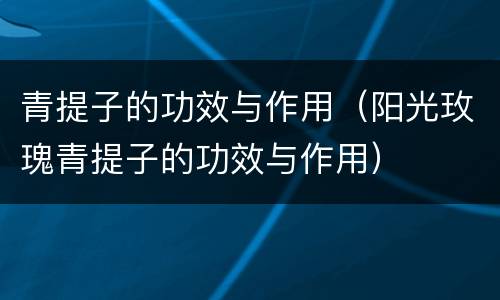 青提子的功效与作用（阳光玫瑰青提子的功效与作用）