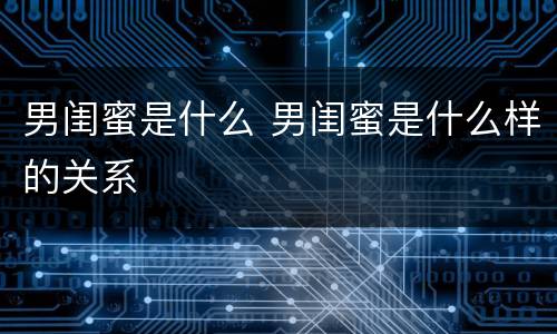 男闺蜜是什么 男闺蜜是什么样的关系