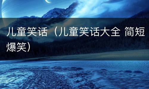 儿童笑话（儿童笑话大全 简短爆笑）