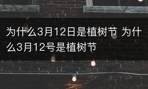 为什么3月12日是植树节 为什么3月12号是植树节