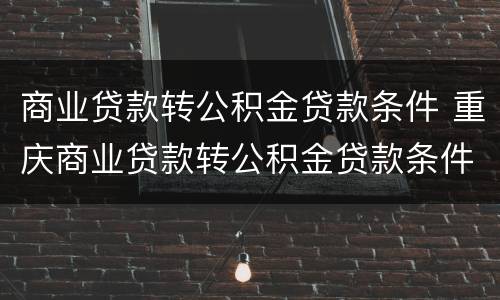 商业贷款转公积金贷款条件 重庆商业贷款转公积金贷款条件