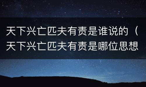 天下兴亡匹夫有责是谁说的（天下兴亡匹夫有责是哪位思想家的名言?）