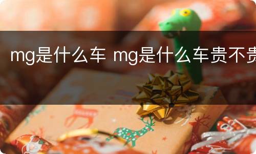 mg是什么车 mg是什么车贵不贵