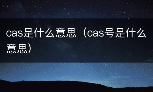 cas是什么意思（cas号是什么意思）