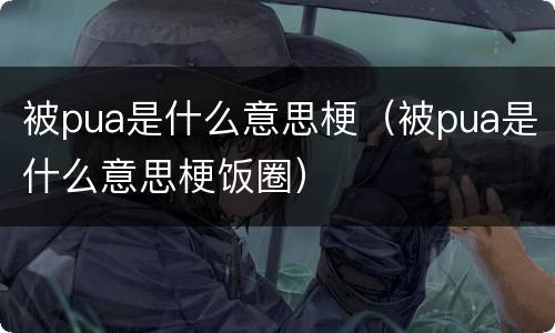 被pua是什么意思梗（被pua是什么意思梗饭圈）