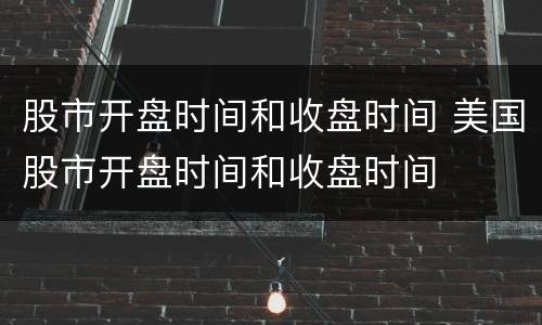 股市开盘时间和收盘时间 美国股市开盘时间和收盘时间