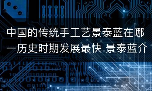 中国的传统手工艺景泰蓝在哪一历史时期发展最快 景泰蓝介绍