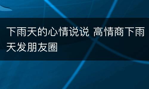 下雨天的心情说说 高情商下雨天发朋友圈