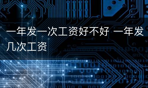 一年发一次工资好不好 一年发几次工资