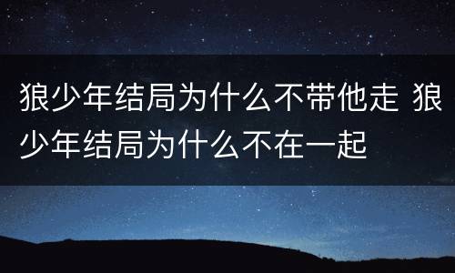 狼少年结局为什么不带他走 狼少年结局为什么不在一起