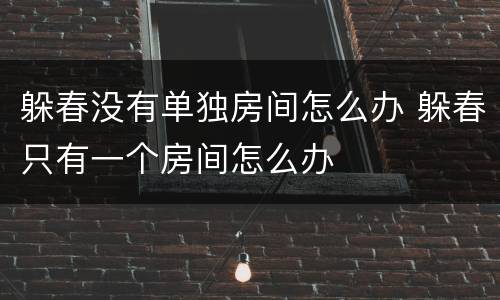 躲春没有单独房间怎么办 躲春只有一个房间怎么办