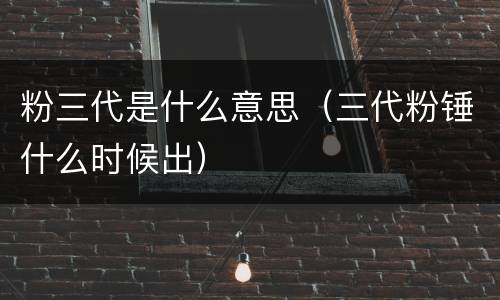 粉三代是什么意思（三代粉锤什么时候出）