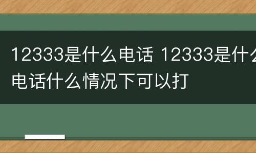 12333是什么电话 12333是什么电话什么情况下可以打