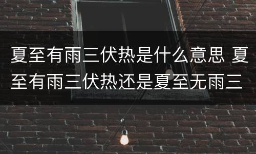夏至有雨三伏热是什么意思 夏至有雨三伏热还是夏至无雨三伏热