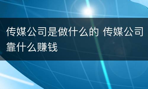 传媒公司是做什么的 传媒公司靠什么赚钱