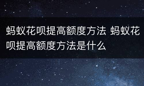 蚂蚁花呗提高额度方法 蚂蚁花呗提高额度方法是什么