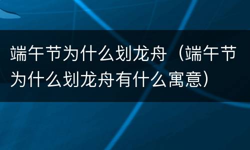 端午节为什么划龙舟（端午节为什么划龙舟有什么寓意）