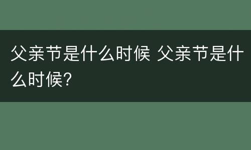 父亲节是什么时候 父亲节是什么时候?