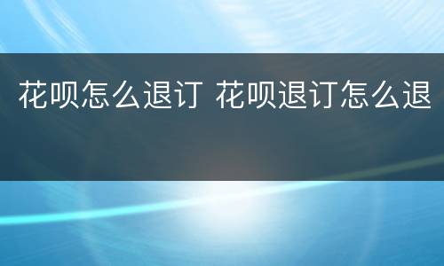 花呗怎么退订 花呗退订怎么退