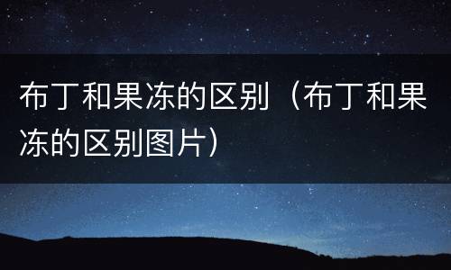 布丁和果冻的区别（布丁和果冻的区别图片）