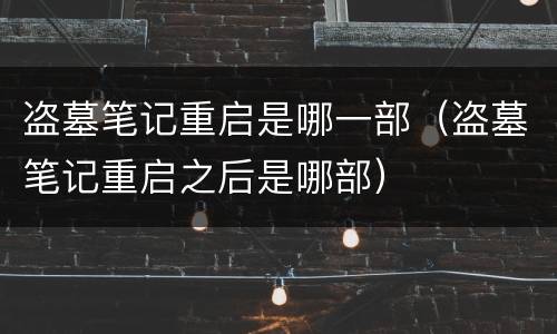 盗墓笔记重启是哪一部（盗墓笔记重启之后是哪部）