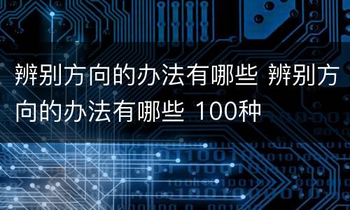 辨别方向的办法有哪些 辨别方向的办法有哪些 100种