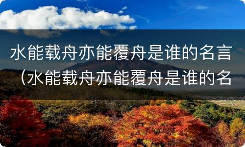 水能载舟亦能覆舟是谁的名言（水能载舟亦能覆舟是谁的名言唐太宗说的还是荀子说的）