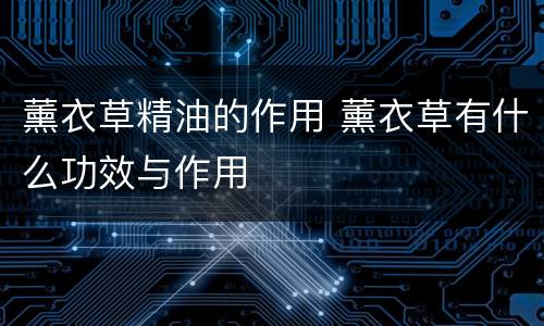 薰衣草精油的作用 薰衣草有什么功效与作用
