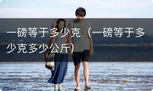一磅等于多少克（一磅等于多少克多少公斤）