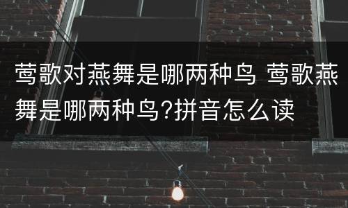 莺歌对燕舞是哪两种鸟 莺歌燕舞是哪两种鸟?拼音怎么读