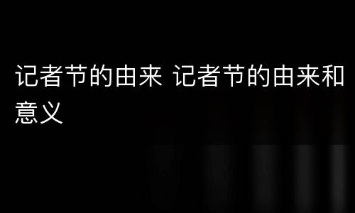 记者节的由来 记者节的由来和意义