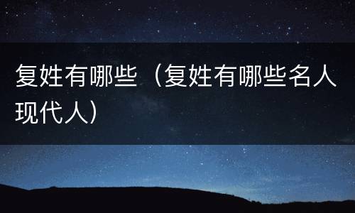 复姓有哪些（复姓有哪些名人现代人）