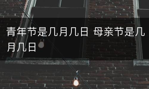 青年节是几月几日 母亲节是几月几日