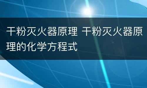 干粉灭火器原理 干粉灭火器原理的化学方程式