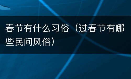 春节有什么习俗（过春节有哪些民间风俗）