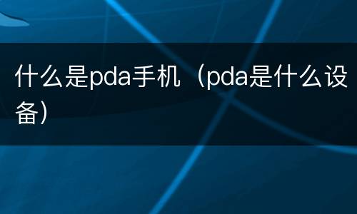 什么是pda手机（pda是什么设备）